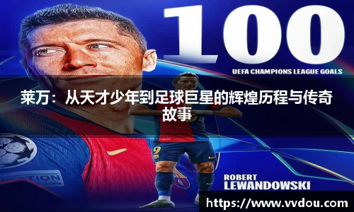 莱万:从天才少年到足球巨星的辉煌历程与传奇故事